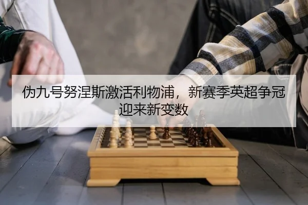 伪九号努涅斯激活利物浦，新赛季英超争冠迎来新变数